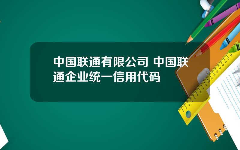 中国联通有限公司 中国联通企业统一信用代码